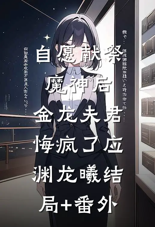 自愿献祭魔神后，金龙夫君悔疯了应渊龙曦结局+番外