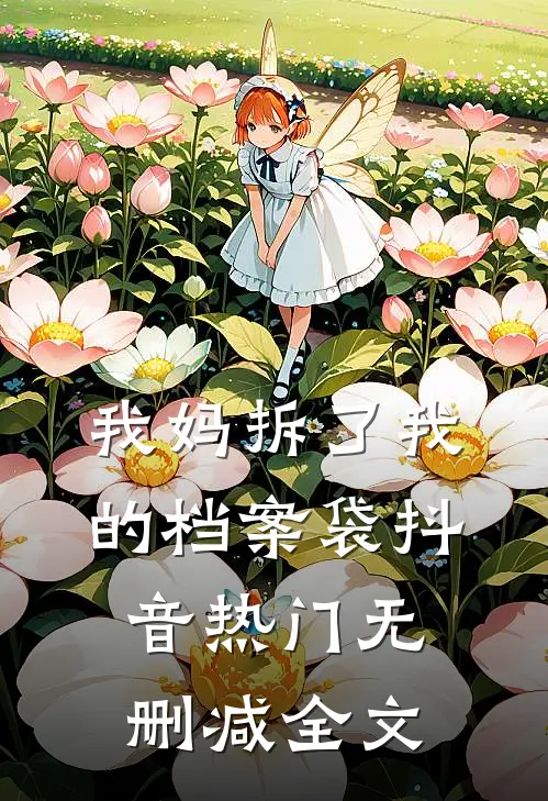 我妈拆了我的档案袋抖音热门无删减全文