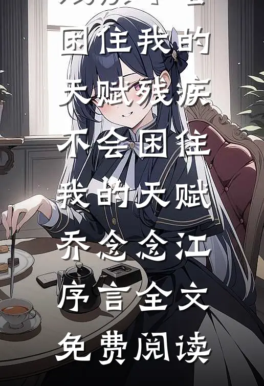 全本小说残疾不会困住我的天赋残疾不会困住我的天赋乔念念江序言全文免费阅读