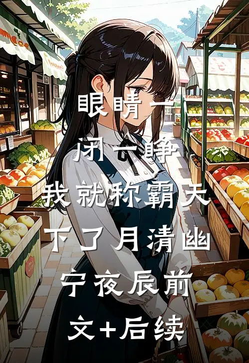 眼睛一闭一睁，我就称霸天下了月清幽宁夜辰前文+后续