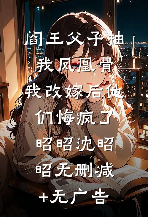 阎王父子抽我凤凰骨，我改嫁后他们悔疯了昭昭沈昭昭无删减+无广告