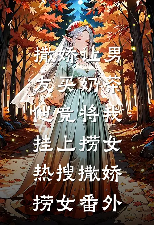撒娇让男友买奶茶，他竟将我挂上捞女热搜撒娇捞女 番外