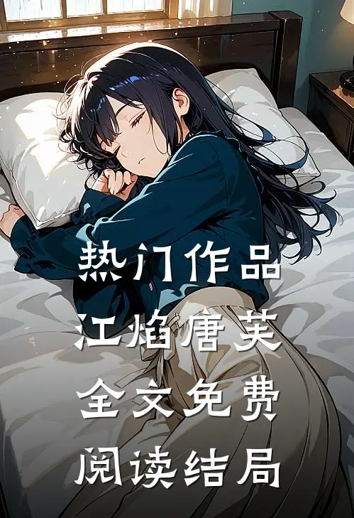 热门作品江焰唐芙全文免费阅读结局