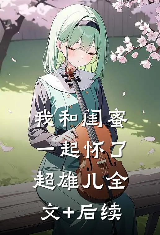 我和闺蜜一起怀了超雄儿全文+后续