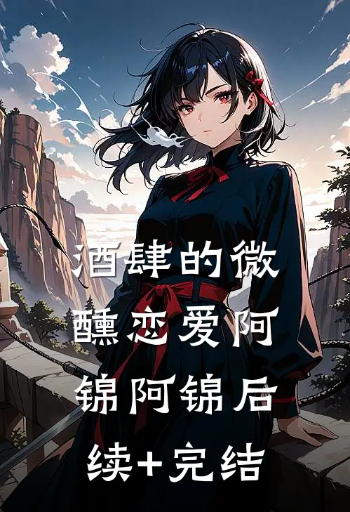 酒肆的微醺恋爱阿锦阿锦后续+完结