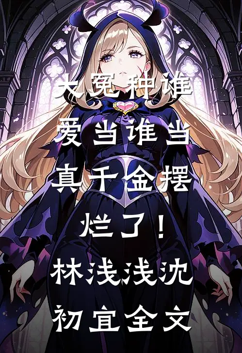 大冤种谁爱当谁当，真千金摆烂了！林浅浅沈初宜全文
