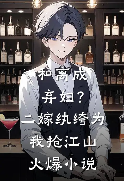 和离成弃妇？二嫁纨绔为我抢江山火爆小说