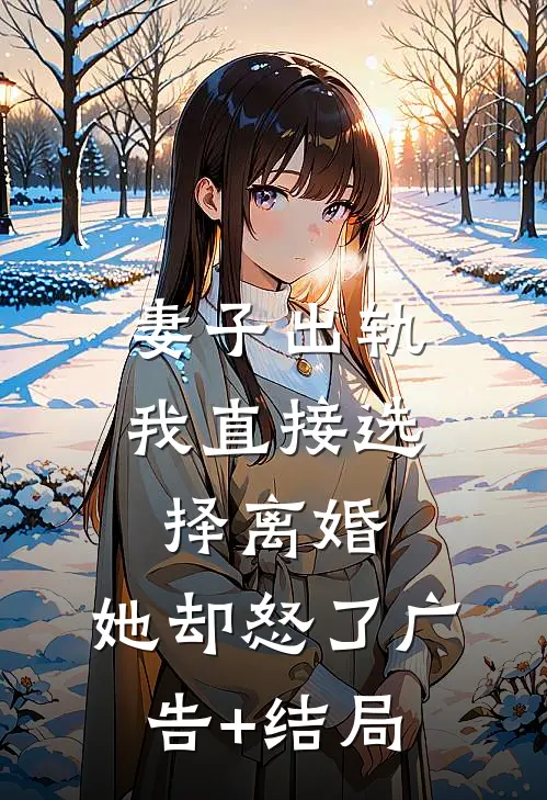 妻子出轨我直接选择离婚，她却怒了广告+结局