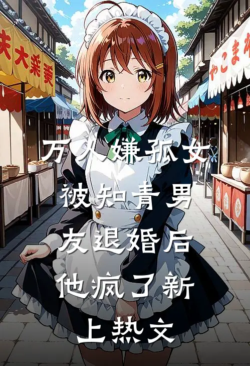万人嫌孤女被知青男友退婚后，他疯了新上热文