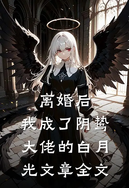 离婚后，我成了阴鸷大佬的白月光文章全文