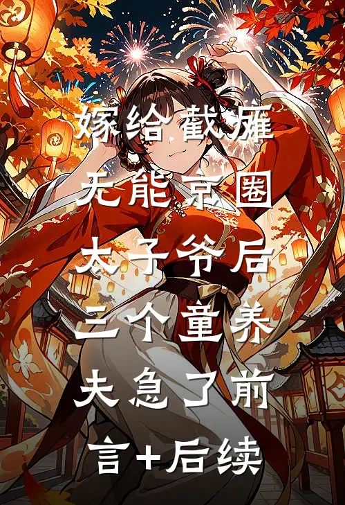 嫁给截瘫无能京圈太子爷后，三个童养夫急了前言+后续