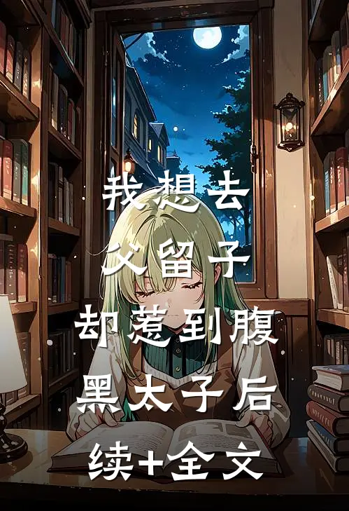 我想去父留子，却惹到腹黑太子后续+全文