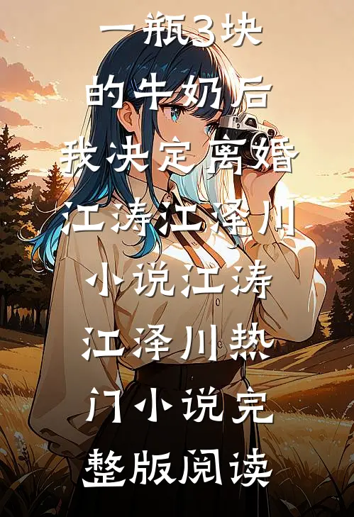 老公给我一瓶3块的牛奶后，我决定离婚江涛江泽川小说江涛江泽川热门小说完整版阅读