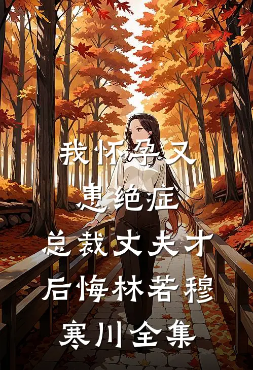 我怀孕又患绝症，总裁丈夫才后悔林若穆寒川 全集