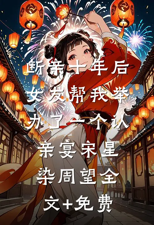 断亲十年后，女友帮我举办了一个认亲宴宋星染周望全文+免费