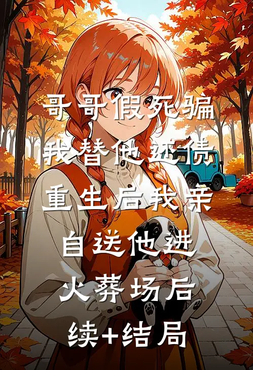 哥哥假死骗我替他还债，重生后我亲自送他进火葬场后续+结局