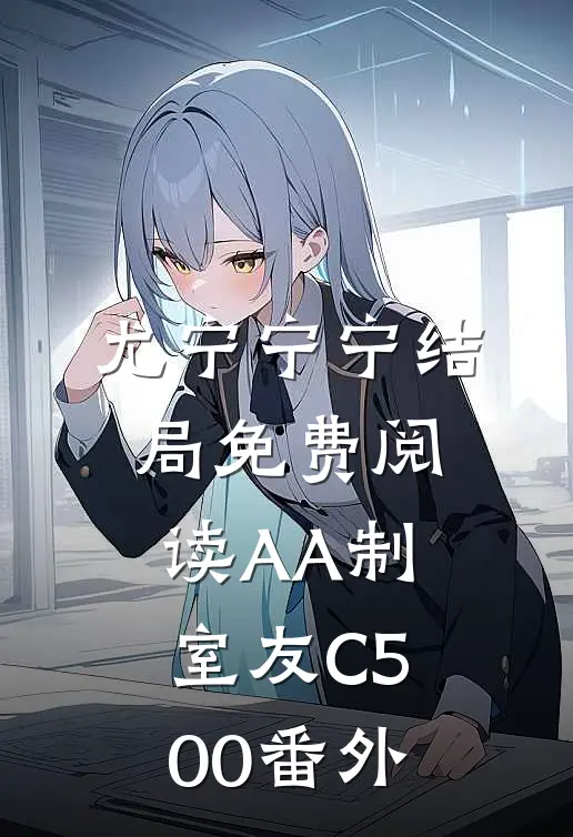 尤宁宁宁结局免费阅读AA制室友C500番外