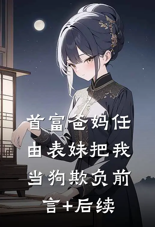 首富爸妈任由表妹把我当狗欺负前言+后续