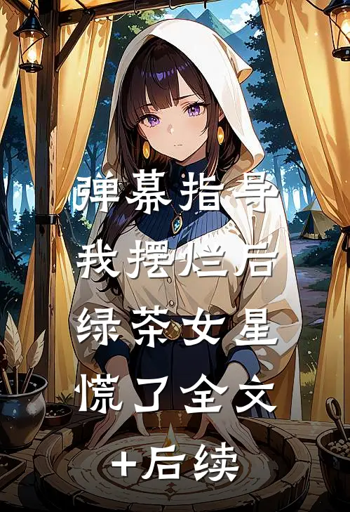 弹幕指导我摆烂后，绿茶女星慌了全文+后续