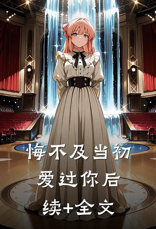 悔不及当初爱过你后续+全文