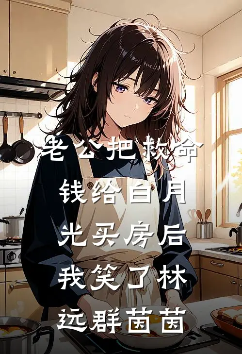 老公把救命钱给白月光买房后，我笑了林远群茵茵