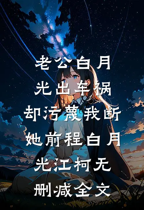 老公白月光出车祸，却污蔑我断她前程白月光江柯无删减全文
