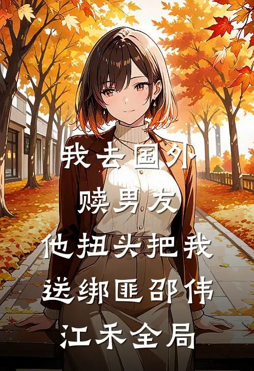 我去国外赎男友，他扭头把我送绑匪邵伟江禾全局