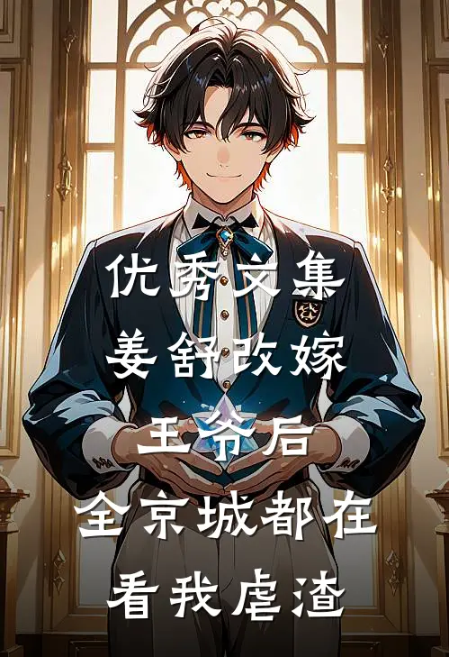 优秀文集姜舒改嫁王爷后,全京城都在看我虐渣