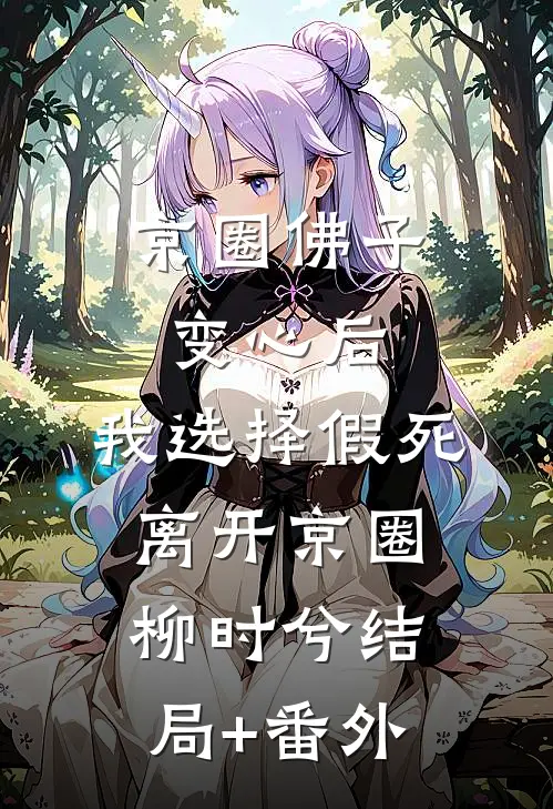 京圈佛子变心后，我选择假死离开京圈柳时兮结局+番外