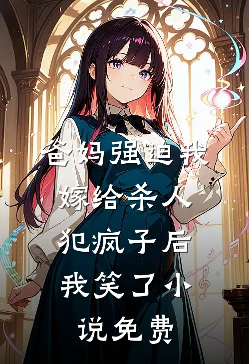 爸妈强迫我嫁给杀人犯疯子后，我笑了小说免费