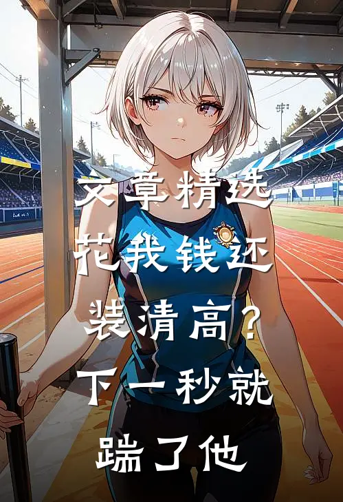 文章精选花我钱还装清高？下一秒就踹了他