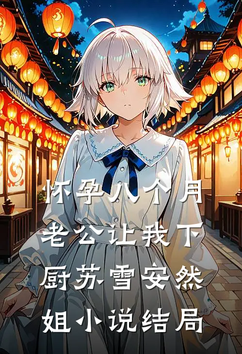 怀孕八个月，老公让我下厨苏雪安然姐小说结局