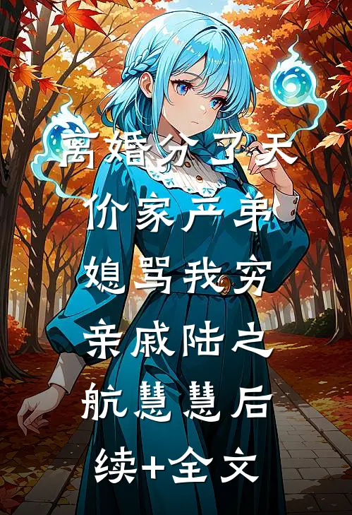 离婚分了天价家产弟媳骂我穷亲戚陆之航慧慧后续+全文