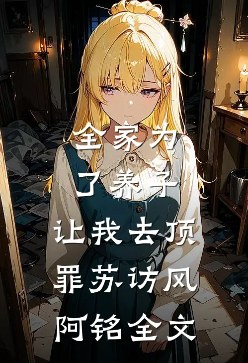 全家为了养子，让我去顶罪苏访风阿铭全文