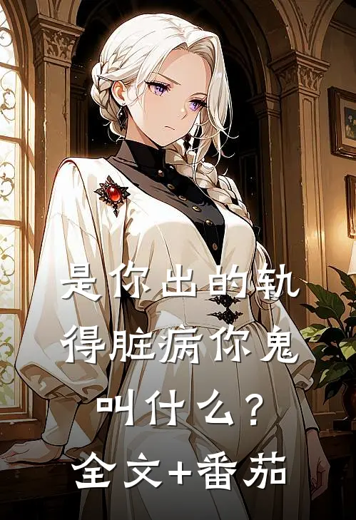 是你出的轨，得脏病你鬼叫什么？全文+番茄