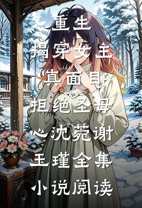 重生:揭穿女主真面目,拒绝圣母心沈菀谢玉瑾全集小说阅读