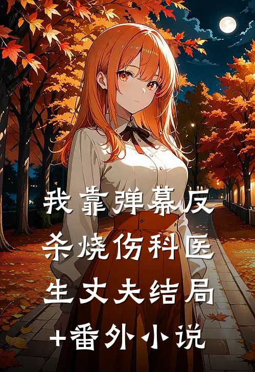 我靠弹幕反杀烧伤科医生丈夫结局+番外小说