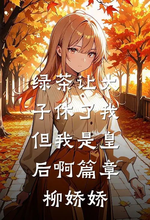 绿茶让太子休了我，但我是皇后啊篇章柳娇娇
