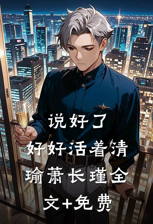 说好了，好好活着清瑜萧长瑾全文+免费