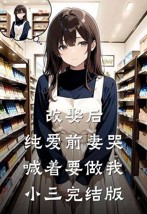 改娶后，纯爱前妻哭喊着要做我小三完结版