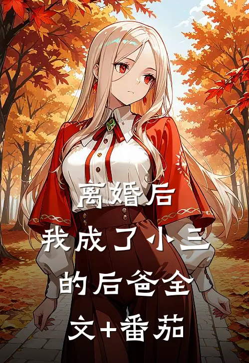 离婚后，我成了小三的后爸全文+番茄