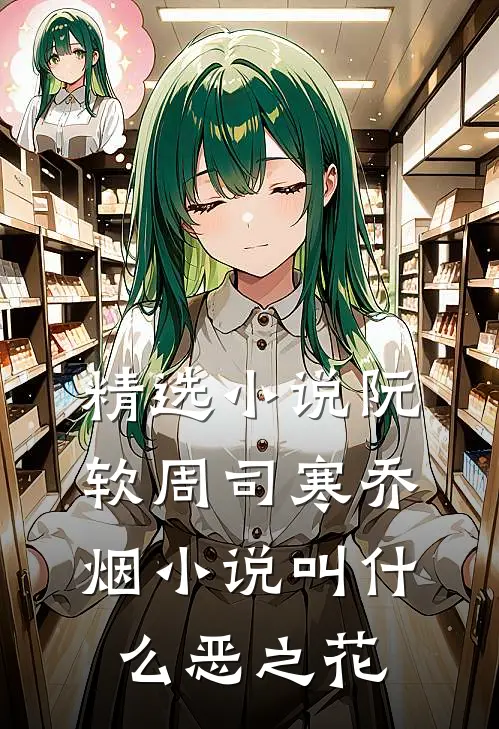 精选小说阮软周司寒乔烟小说叫什么恶之花