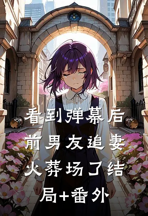 看到弹幕后，前男友追妻火葬场了结局+番外
