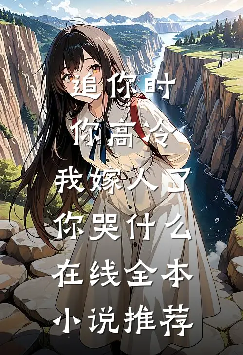 追你时你高冷,我嫁人了你哭什么在线全本小说推荐