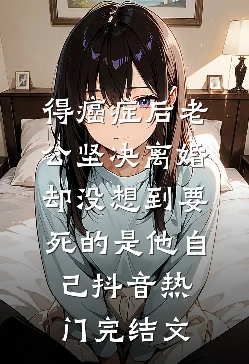 得癌症后老公坚决离婚，却没想到要死的是他自己抖音热门完结文