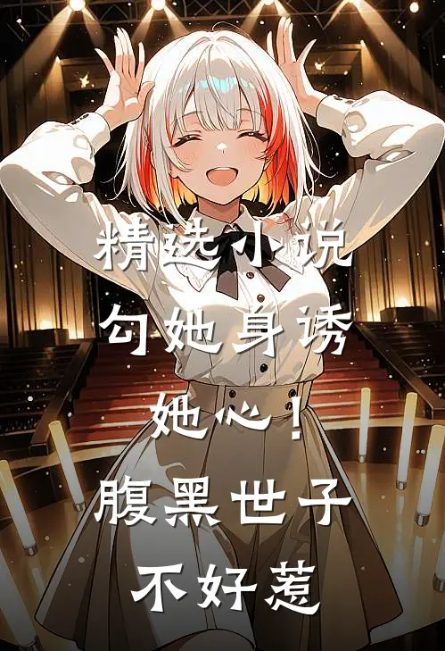 精选小说勾她身诱她心！腹黑世子不好惹