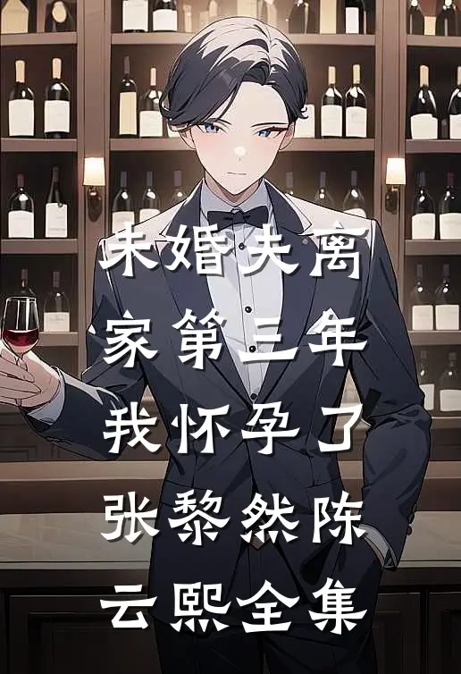 未婚夫离家第三年，我怀孕了张黎然陈云熙 全集