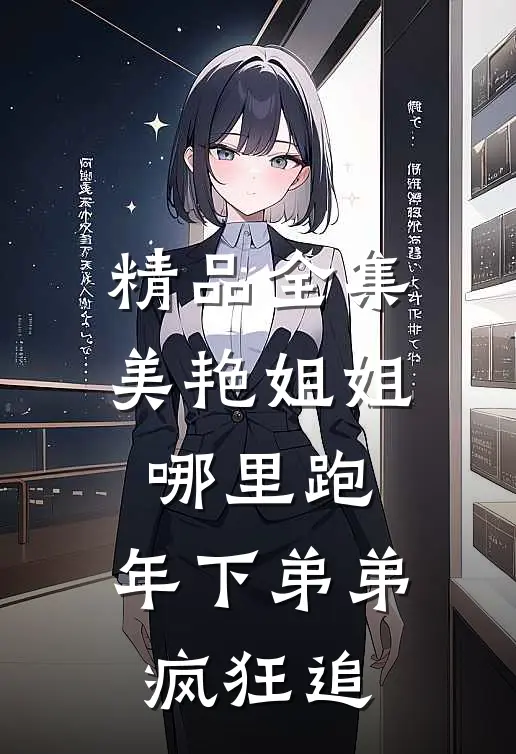 精品全集美艳姐姐哪里跑，年下弟弟疯狂追