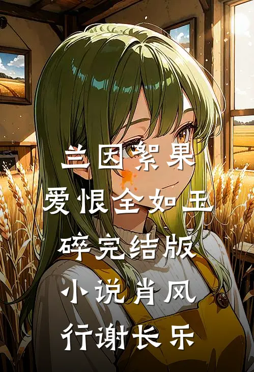 兰因絮果，爱恨全如玉碎完结版小说肖风行谢长乐