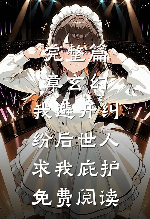 完整篇章玄幻:我避开纠纷后世人求我庇护免费阅读